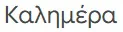 The word "Goodmorning" in greek.